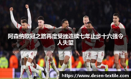 阿森纳欧冠之路再度受挫连续七年止步十六强令人失望