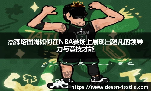 杰森塔图姆如何在NBA赛场上展现出超凡的领导力与竞技才能