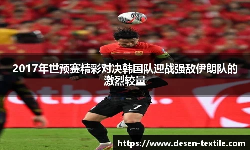 2017年世预赛精彩对决韩国队迎战强敌伊朗队的激烈较量